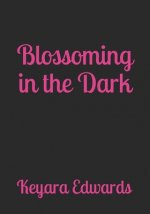 Blossoming In The Dark: A Collection of Poetry, Prose, & Self Affirmations