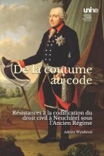 de la Coutume Au Code: Résistances ? La Codification Du Droit Civil ? Neuchâtel Sous l'Ancien Régime