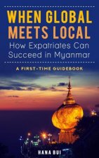 When Global Meets Local - How Expatriates Can Succeed in Myanmar: First-Time Guidebook