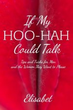 If My Hoo-Hah Could Talk: Tips and Tricks for Men and the Women They Want to Please