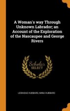 Woman's Way Through Unknown Labrador; An Account of the Exploration of the Nascaupee and George Rivers