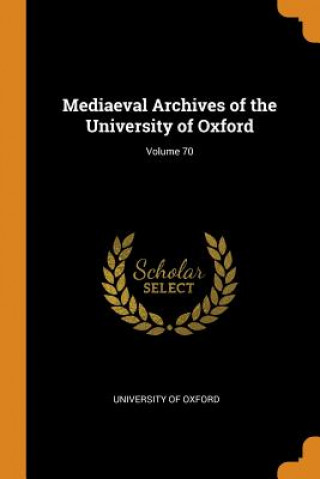 Mediaeval Archives of the University of Oxford; Volume 70
