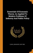 Essentials of Economic Theory, as Applied to Modern Problems of Industry and Public Policy