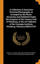 Collection of American Pictorial Photographs as Arranged by the Photo-Secession and Exhibited Under the Auspices of the Camera Club of Pittsburg, at t