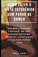 Como Fazer a Dieta Cetog?nica Sem Parar de Comer: Queimar a Gordura Corporal Em Tr?s Semanas de Forma Saudável, a Dieta Mais Eficaz Para Perder Peso