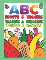 ABC Fruits & Veggies Tracing & Coloring Letters & Numbers: Preschool Tracing and Coloring Book with Fun, Learning Fruits and Vegetables, Easy and Rela
