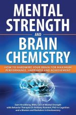 Mental Strength and Brain Chemistry: How to Hardwire Your Brain for Maximum Performance, Happiness and Achievement