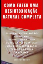 Como Fazer Uma Desintoxicaç?o Natural Completa: Eliminar as Toxinas Do Seu Fígado, Desintoxicar O Seu Corpo Antes de Iniciar Uma Dieta, Expulsar O Tab
