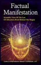 Factual Manifestation: Scientific View of The Law of Attraction (Proof Behind The Magic)
