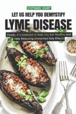 Let Us Help You Demystify Lyme Disease: Finally, a Cookbook to Help You Eat Healthy and Help Reducing Unwanted Side Effects