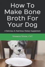 How to Make Bone Broth for Your Dog: A Delicious & Nutritious Dietary Supplement
