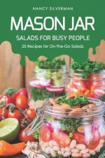 Mason Jar Salads for Busy People: 25 Recipes for On-The-Go Salads