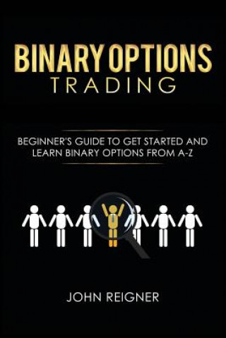 Binary Options trading: Comprehensive Beginner's Guide to get Started and Learn Binary Options Trading from A-Z