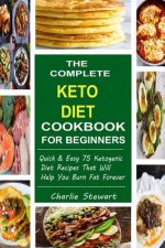 The Complete Keto Diet Cookbook For Beginners: Quick & Easy 75 Ketogenic Diet Recipes That Will Help You Burn Fat Forever