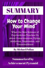 Summary: How to Change Your Mind: What the New Science of Psychedelics Teaches Us about Consciousness, Dying, Addiction, Depres