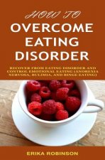 How to Overcome Eating Disorder: Recover from Eating Disorder and Control Emotional Eating (Anorexia Nervosa, Bulimia, And Binge Eating)