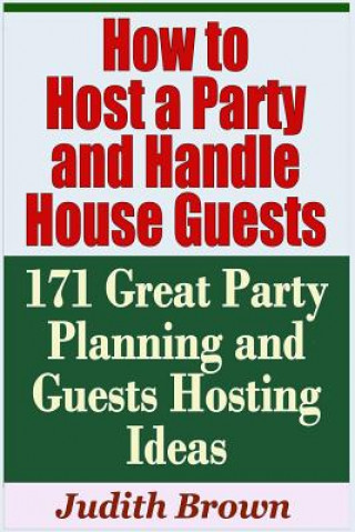 How to Host a Party and Handle House Guests - 171 Great Party Planning and Guests Hosting Ideas