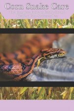 Corn Snake Care: The Complete Guide to Caring for and Keeping Corn Snakes as Pets