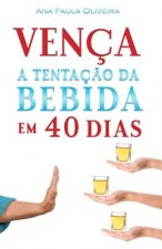 Vença a Tentaç?o Da Bebida: Em 40 Dias
