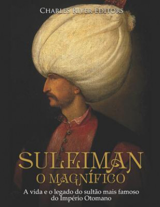Suleiman, O Magnífico: A Vida E O Legado Do Sult?o Mais Famoso Do Império Otomano (Charles River Editors)(Carte broșată)