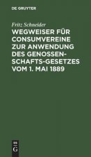 Wegweiser Fur Consumvereine Zur Anwendung Des Genossenschafts-Gesetzes Vom 1. Mai 1889