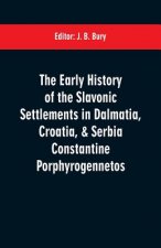early history of the Slavonic settlements in Dalmatia, Croatia, & Serbia Constantine Porphyrogennetos
