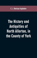 history and antiquities of North Allerton, in the County of York