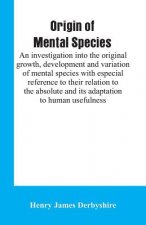 Origin of mental species; an investigation into the original growth, development and variation of mental species with especial reference to their rela
