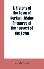 History of the Town of Gorham, Maine. Prepared at the request of the Town