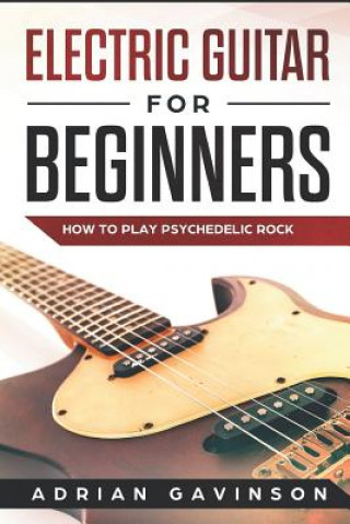 Electric Guitar for Beginners: How to Play Psychedelic Rock (Adrian Gavinson)(Puha kötésű)