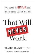 That Will Never Work : The Birth of Netflix and the Amazing Life of an Idea