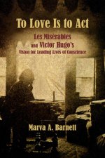 To Love Is to Act - Les Miserables and Victor Hugo's Vision for Leading Lives of Conscience