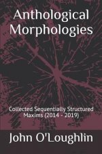 Anthological Morphologies: Collected Sequentially Structured Maxims (2014 - 2019)
