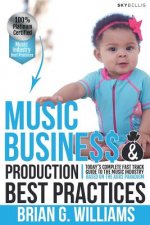 Music Business & Production Best Practices: Today's Complete Fast Track Guide to the Music Industry
