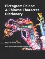 Pictogram Palace: A Chinese Character Dictionary: Keyed to Hanzi Gong, 汉字宫 The Treasure House of Chinese Characters