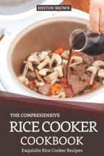 The Comprehensive Rice Cooker Cookbook: Exquisite Rice Cooker Recipes