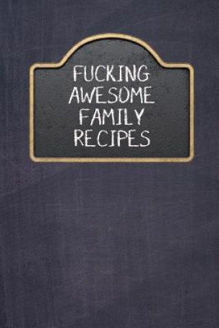 Fucking Awesome Family Recipes: Fill in and Create Your Own Cookbook