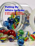Putting My Affairs in Order: In Case I Lose My Marbles or Disappear Off This Planet