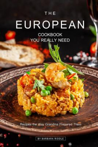 The European Cookbook You Really Need: Recipes the Way Grandma Prepared Them