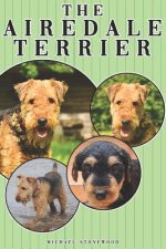 The Airedale Terrier: A Complete and Comprehensive Owners Guide To: Buying, Owning, Health, Grooming, Training, Obedience, Understanding and