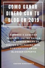 Como Ganar Dinero Con Tu Blog En 2019: Aprende a Generar Ingresos Online Paso a Paso, Genera Miles de Visitas a Tu Página Web, Conviértete En Un Blogg