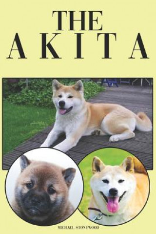 The Akita: A Complete and Comprehensive Beginners Guide To: Buying, Owning, Health, Grooming, Training, Obedience, Understanding