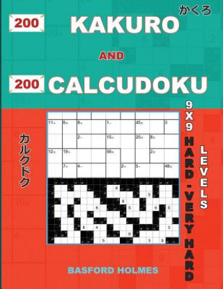 200 Kakuro and 200 Calcudoku 9x9 Hard - Very Hard Levels.: Kakuro 17x17 + 18x18 + 19x19+ 20x20 and Calcudoku a Heavy and Very Heavy Version of Sudoku