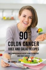 90 Colon Cancer Juice and Salad Recipes: The Comprehensive Recipe Book to Prevent and Fight Cancer