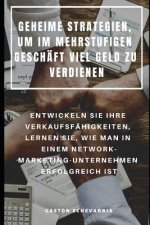 Geheime Strategien, Um Im Mehrstufigen Geschäft Viel Geld Zu Verdienen: Entwickeln Sie Ihre Verkaufsfähigkeiten, Lernen Sie, Wie Man in Einem Network-
