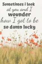 Sometimes I Look at You and I Wounder: How I Got to Be So Damn Lucky