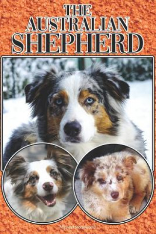 The Australian Shepherd: A Complete and Comprehensive Beginners Guide To: Buying, Owning, Health, Grooming, Training, Obedience, Understanding