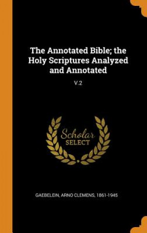 Annotated Bible; The Holy Scriptures Analyzed and Annotated