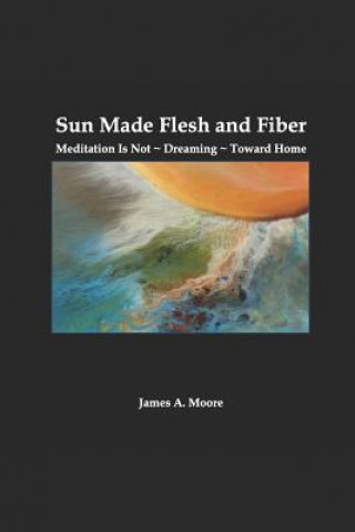 Sun Made Flesh and Fiber: Meditation Is Not Dreaming Toward Home