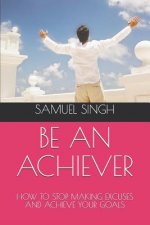 Be an Achiever: How to Stop Making Excuses and Achieve Your Goals